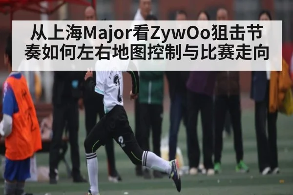 从上海Major看ZywOo狙击节奏如何左右地图控制与比赛走向 - hth