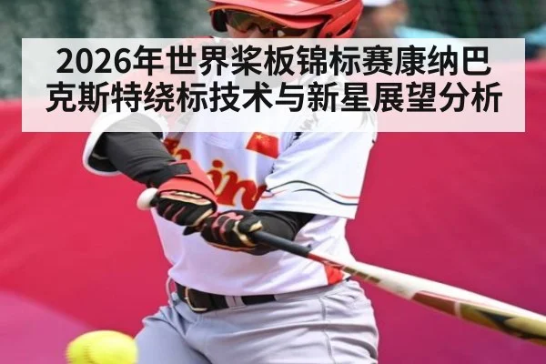 2026年世界桨板锦标赛康纳巴克斯特绕标技术与新星展望分析 - hth